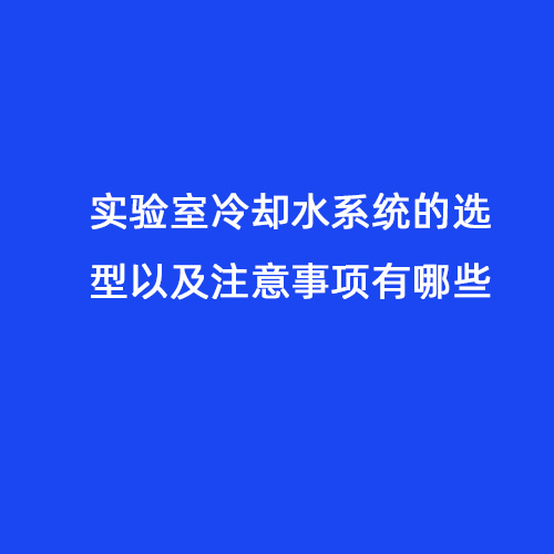 实验室冷却水系统的选型以及注意事项有哪些