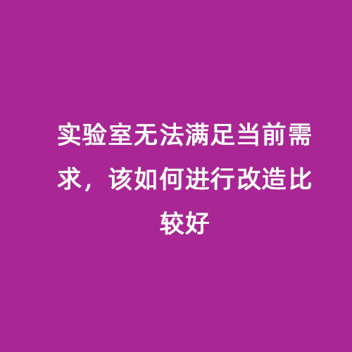 实验室无法满足当前需求，该如何进行改造比较好
