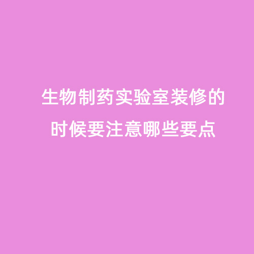 生物制药实验室装修的时候要注意哪些要点