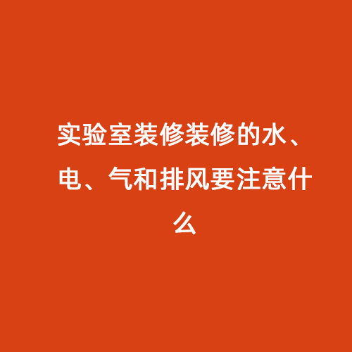 实验室装修装修的水、电、气和排风要注意什么